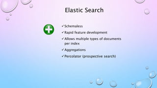 Elastic Search
Schemaless
Rapid feature development
Allows multiple types of documents
per index
Aggregations
Percolator (prospective search)
 