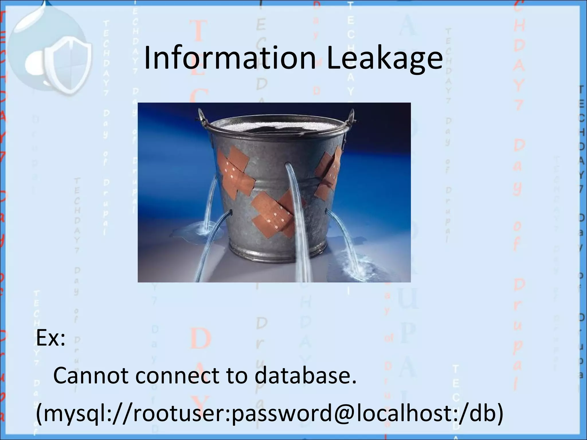 Information Leakage




Ex:
 Cannot connect to database.
(mysql://rootuser:password@localhost:/db)
 