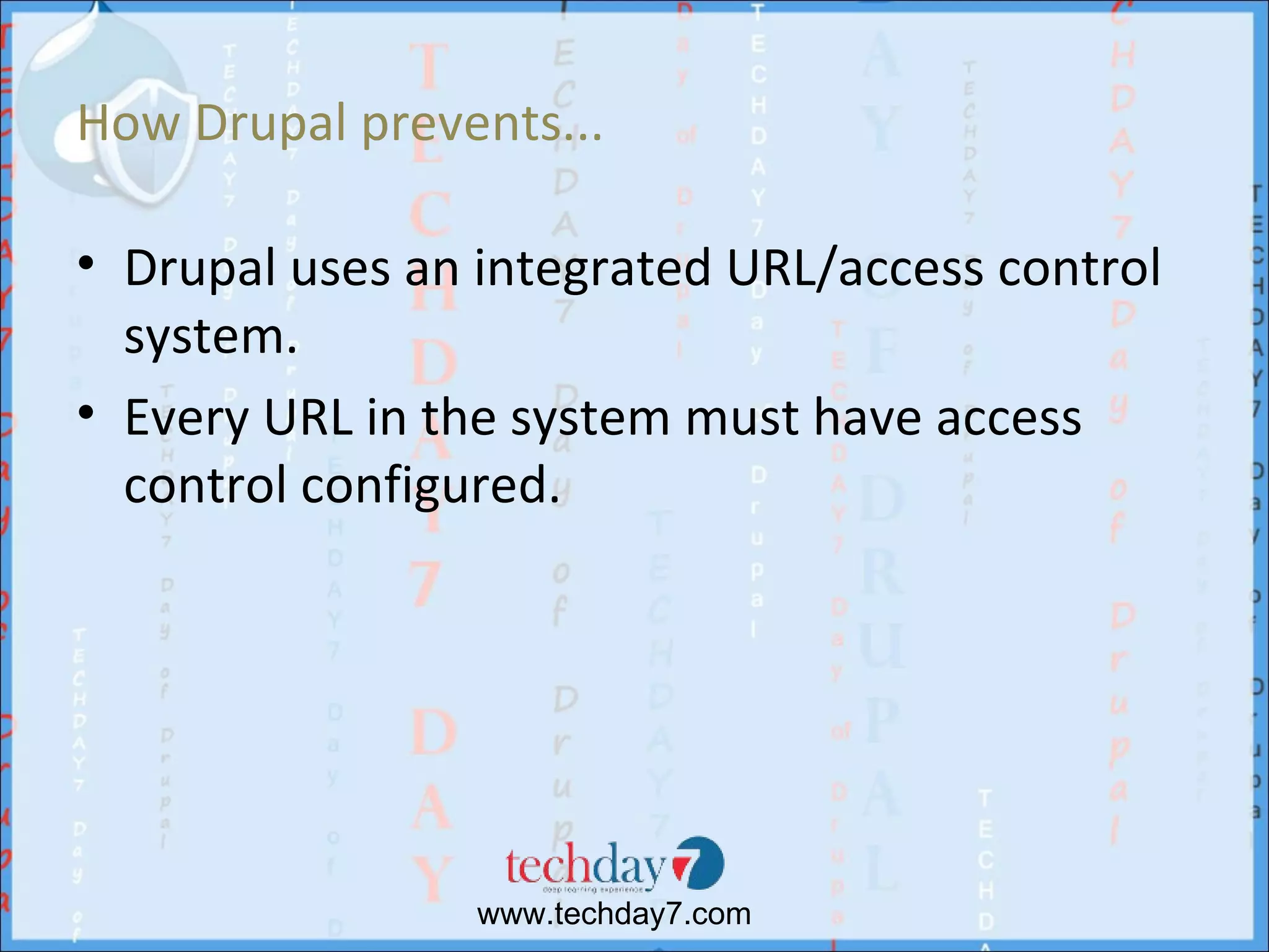 How Drupal prevents...

• Drupal uses an integrated URL/access control
  system.
• Every URL in the system must have access
  control configured.




                www.techday7.com
 