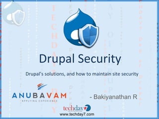 Drupal Security
Drupal’s solutions, and how to maintain site security



                              - Bakiyanathan R

                www.techday7.com
 