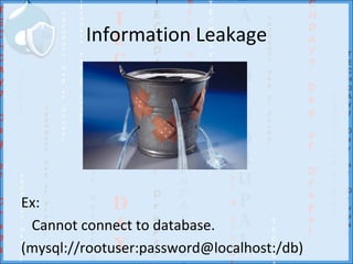 Information Leakage




Ex:
 Cannot connect to database.
(mysql://rootuser:password@localhost:/db)
 