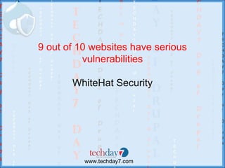 9 out of 10 websites have serious
          vulnerabilities

       WhiteHat Security




          www.techday7.com
 