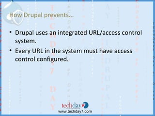 How Drupal prevents...

• Drupal uses an integrated URL/access control
  system.
• Every URL in the system must have access
  control configured.




                www.techday7.com
 
