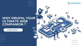 WHY DRUPAL YOUR
ULTIMATE WEB
COMPANION ?
SLIDE NOW
 