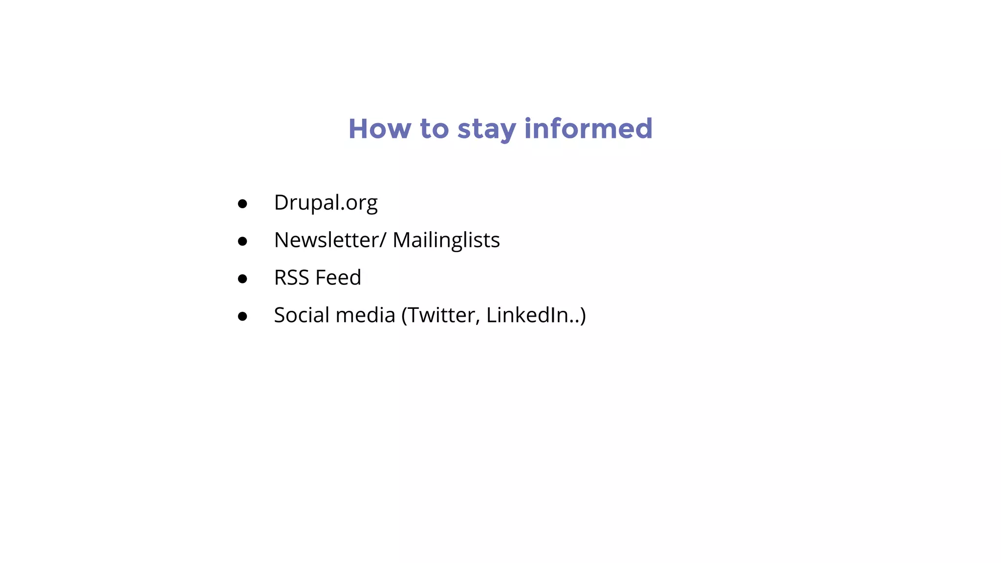 How to stay informed
● Drupal.org
● Newsletter/ Mailinglists
● RSS Feed
● Social media (Twitter, LinkedIn..)
 