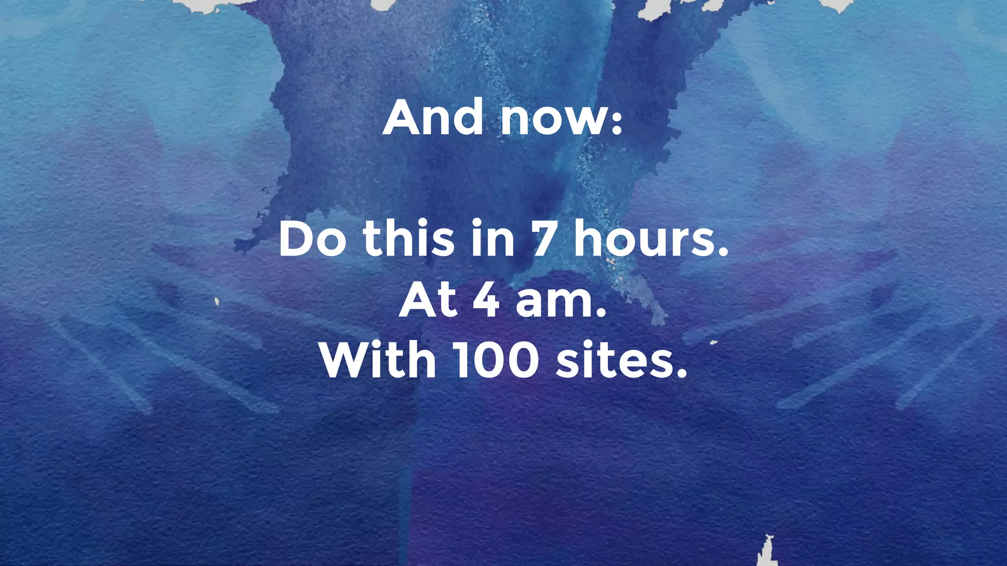 And now:
Do this in 7 hours.
At 4 am.
With 100 sites.
 