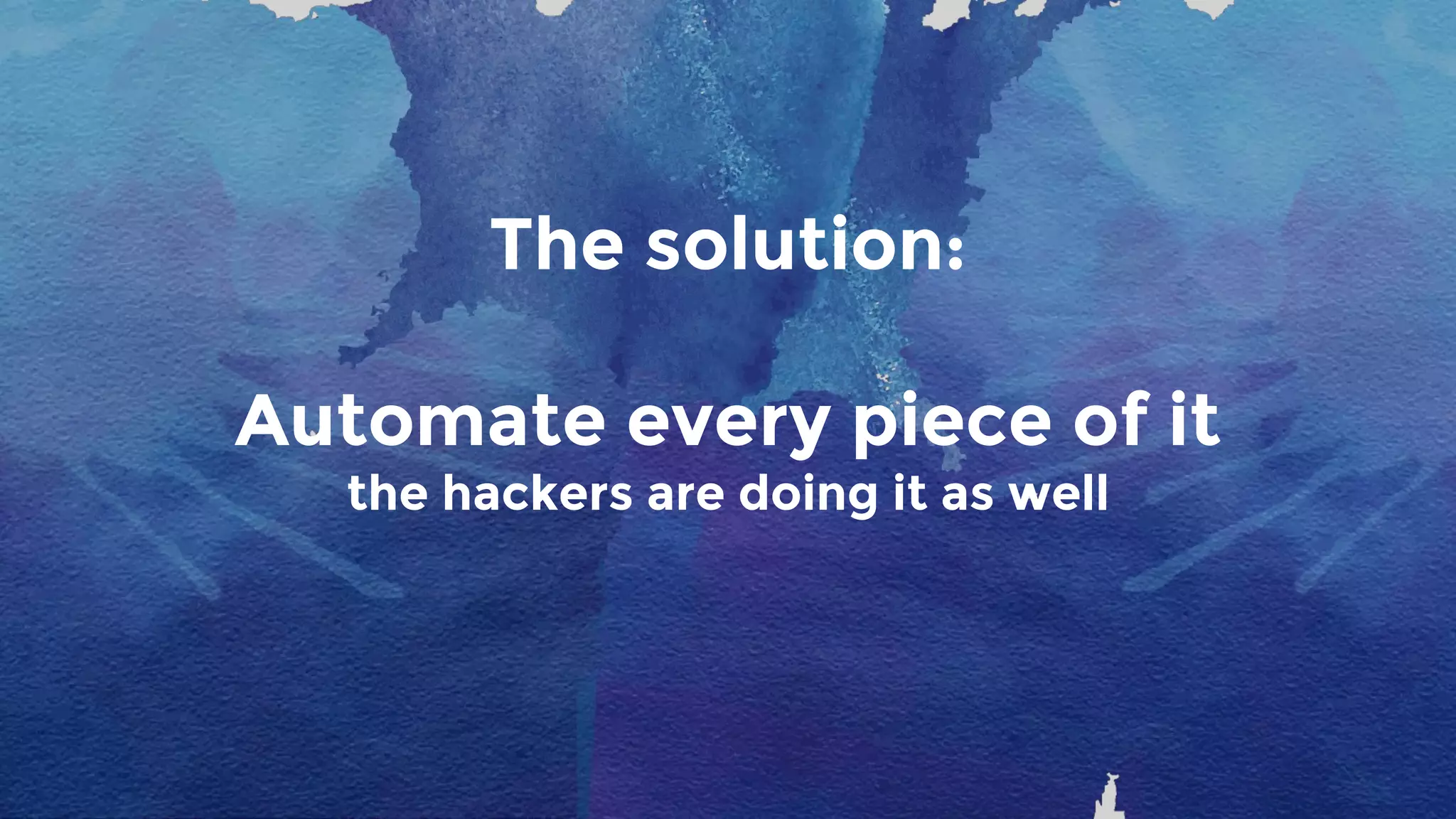 The solution:
Automate every piece of it
the hackers are doing it as well
 