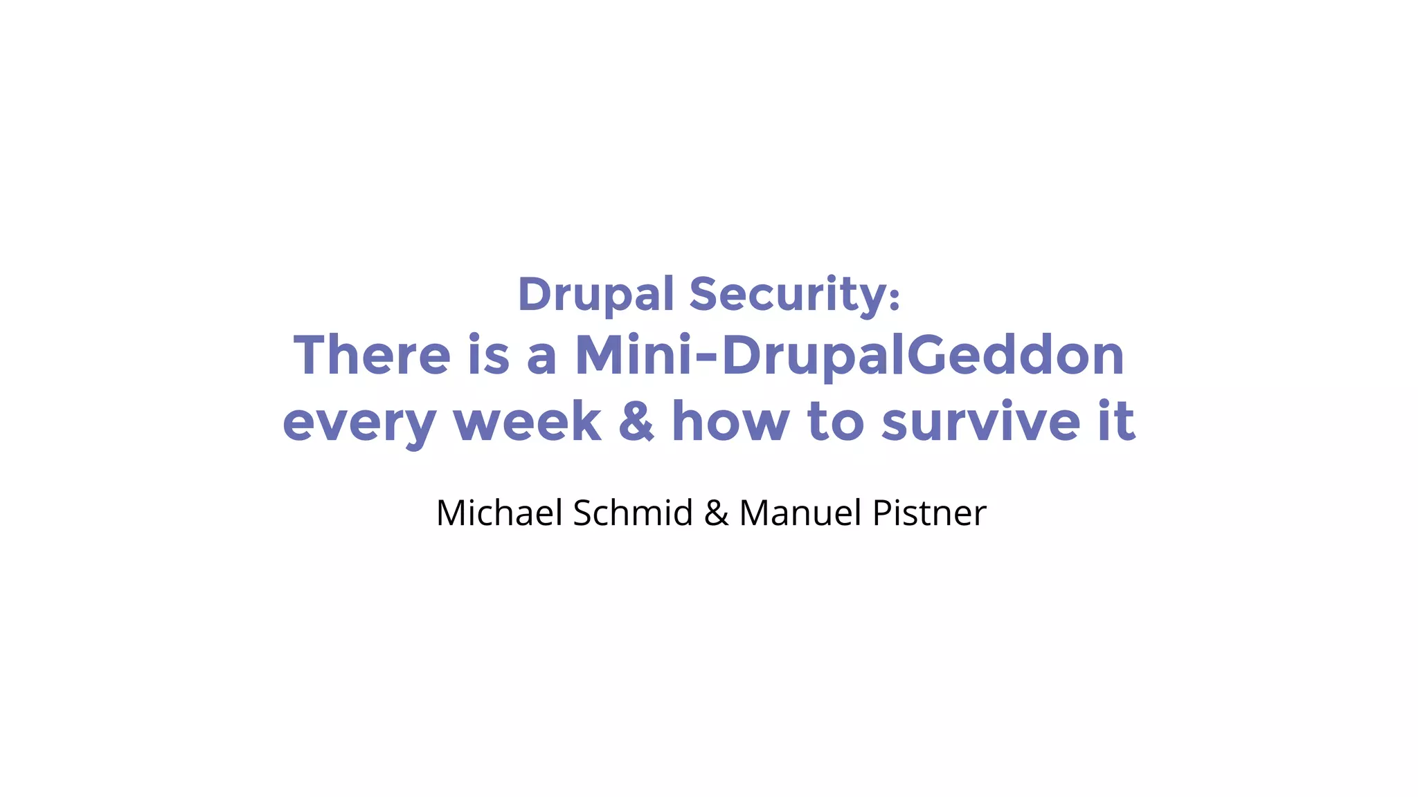 Drupal Security:
There is a Mini-DrupalGeddon
every week & how to survive it
Michael Schmid & Manuel Pistner
 