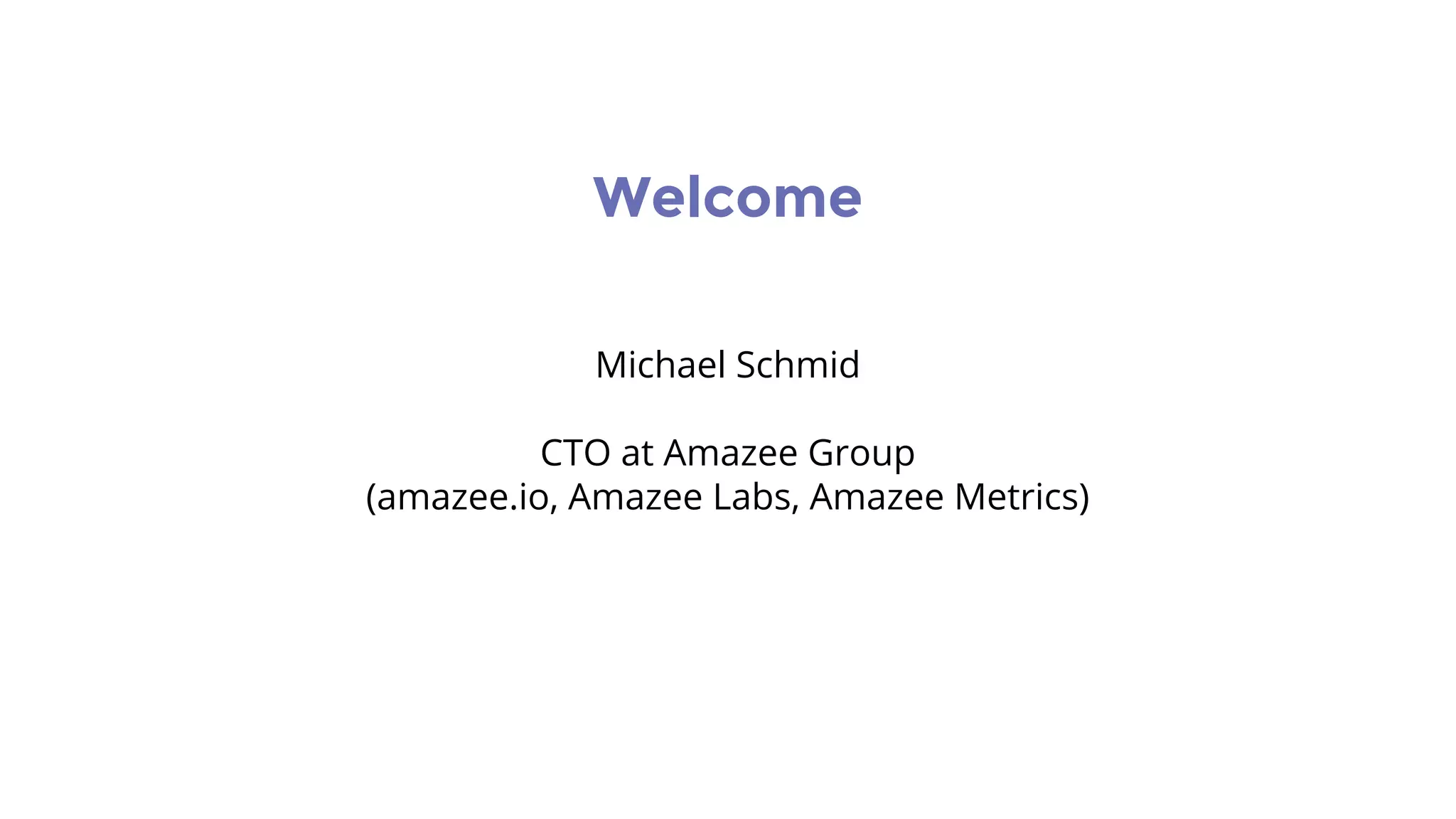 Michael Schmid
CTO at Amazee Group
(amazee.io, Amazee Labs, Amazee Metrics)
Welcome
 