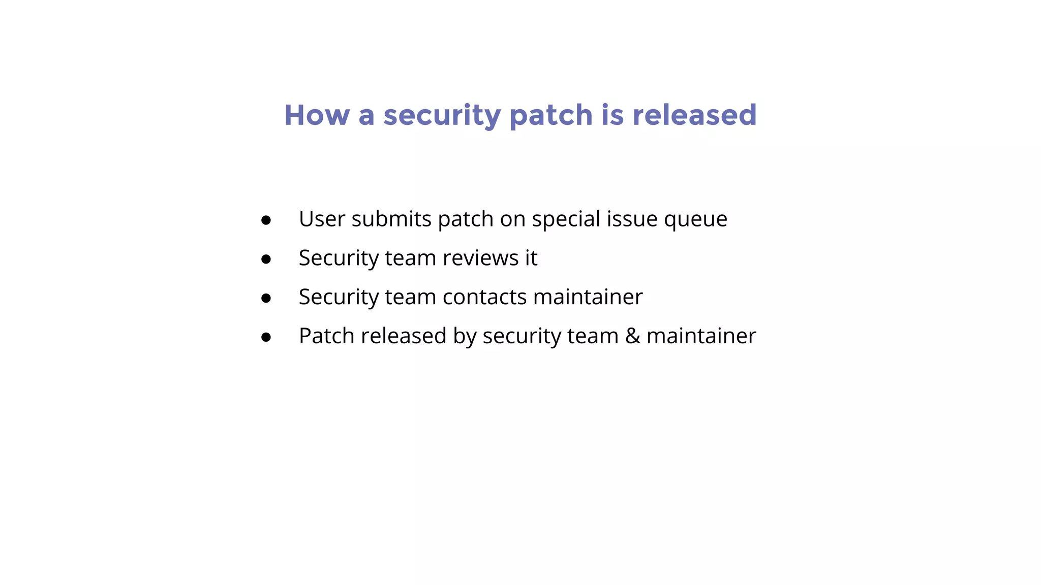 How a security patch is released
● User submits patch on special issue queue
● Security team reviews it
● Security team contacts maintainer
● Patch released by security team & maintainer
 