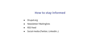 How to stay informed
● Drupal.org
● Newsletter/ Mailinglists
● RSS Feed
● Social media (Twitter, LinkedIn..)
 