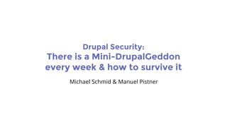 Drupal Security:
There is a Mini-DrupalGeddon
every week & how to survive it
Michael Schmid & Manuel Pistner
 