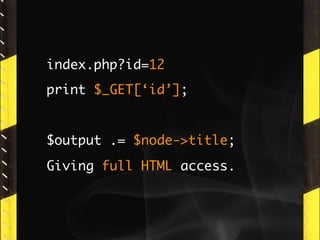 index.php?id=12
print $_GET[‘id’];


$output .= $node->title;
Giving full HTML access.
 