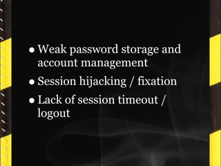 • Weak password storage and
 account management
• Session hijacking / fixation
• Lack of session timeout /
 logout
 