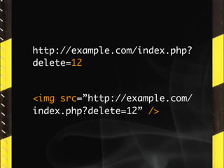 http://example.com/index.php?
delete=12


<img src=”http://example.com/
index.php?delete=12” />
 