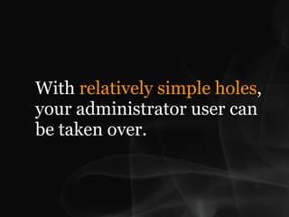 With relatively simple holes,
your administrator user can
be taken over.
 