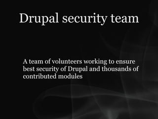Drupal security team


A team of volunteers working to ensure
best security of Drupal and thousands of
contributed modules
 