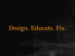 Design. Educate. Fix.
 