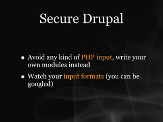 Secure Drupal

• Avoid any kind of PHP input, write your
  own modules instead
• Watch your input formats (you can be
  googled)
 