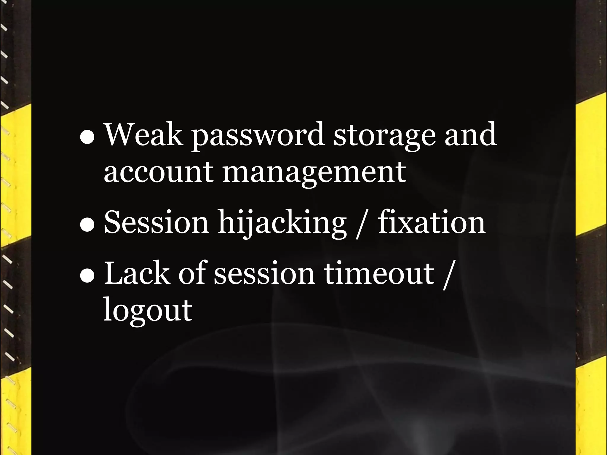 • Weak password storage and
 account management
• Session hijacking / fixation
• Lack of session timeout /
 logout
 