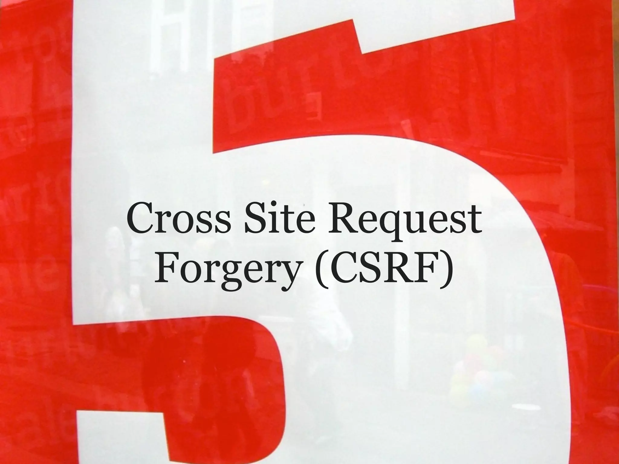 Cross Site Request
 Forgery (CSRF)
 