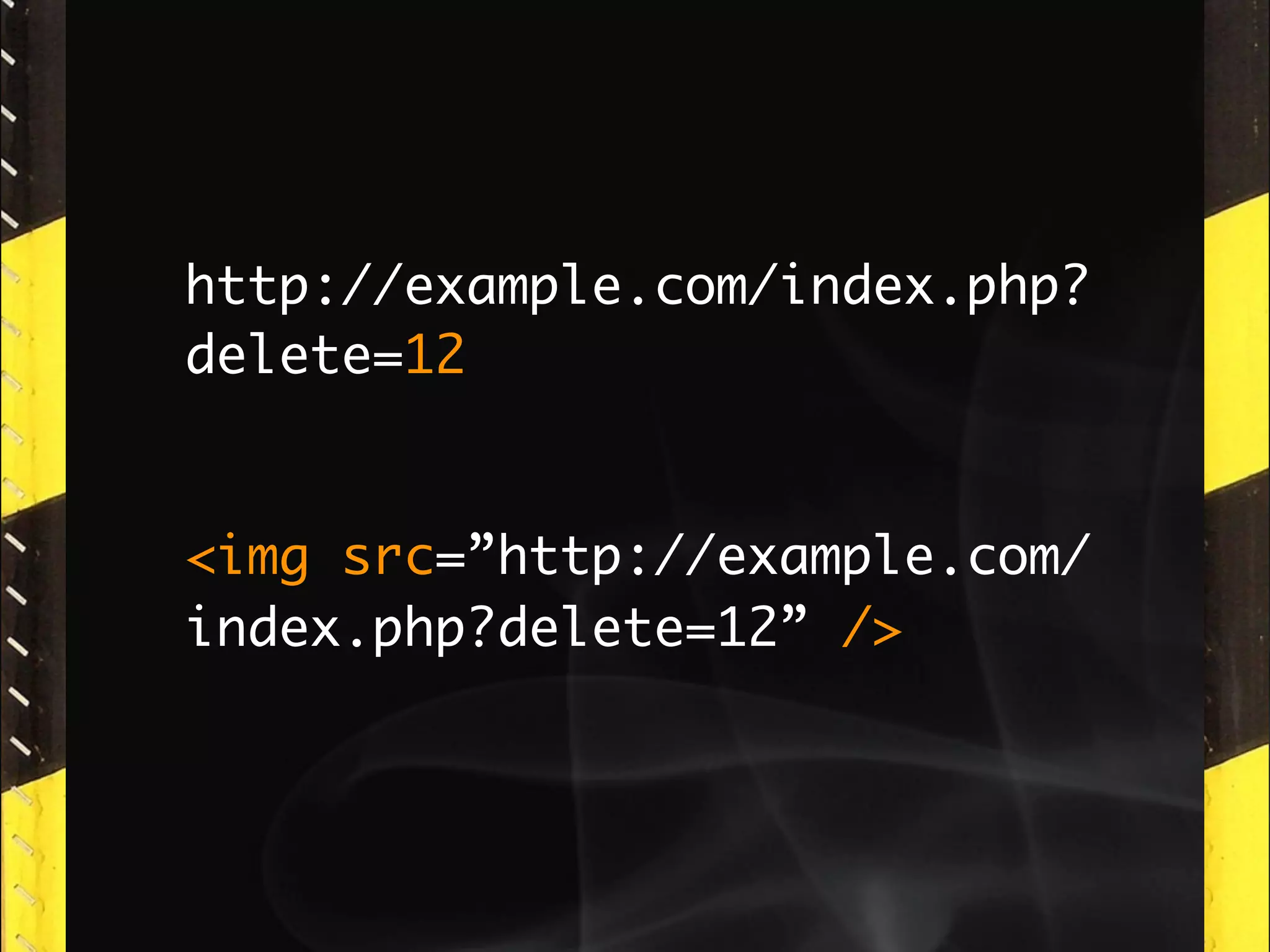 http://example.com/index.php?
delete=12


<img src=”http://example.com/
index.php?delete=12” />
 