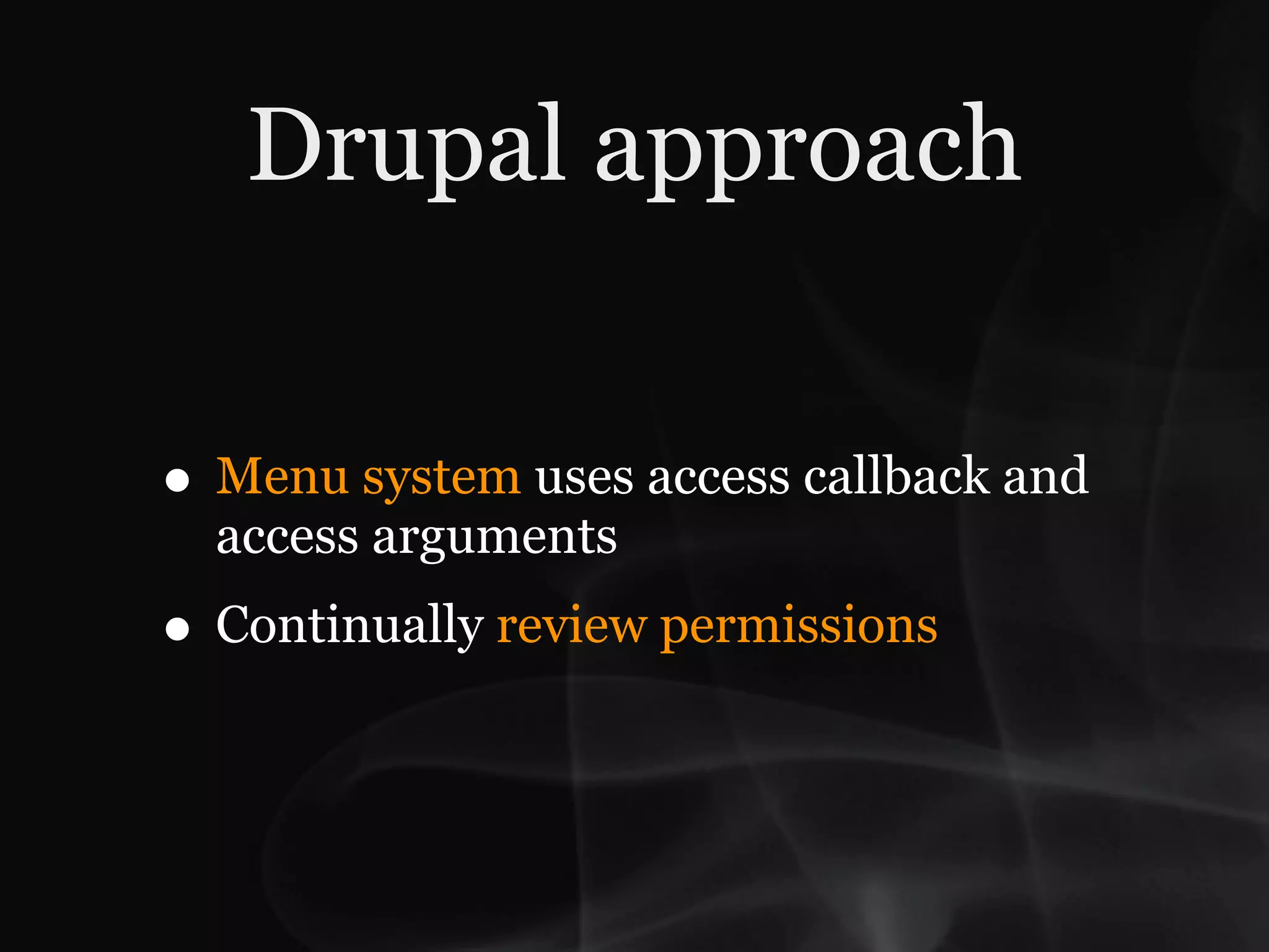 Drupal approach


• Menu system uses access callback and
  access arguments
• Continually review permissions
 