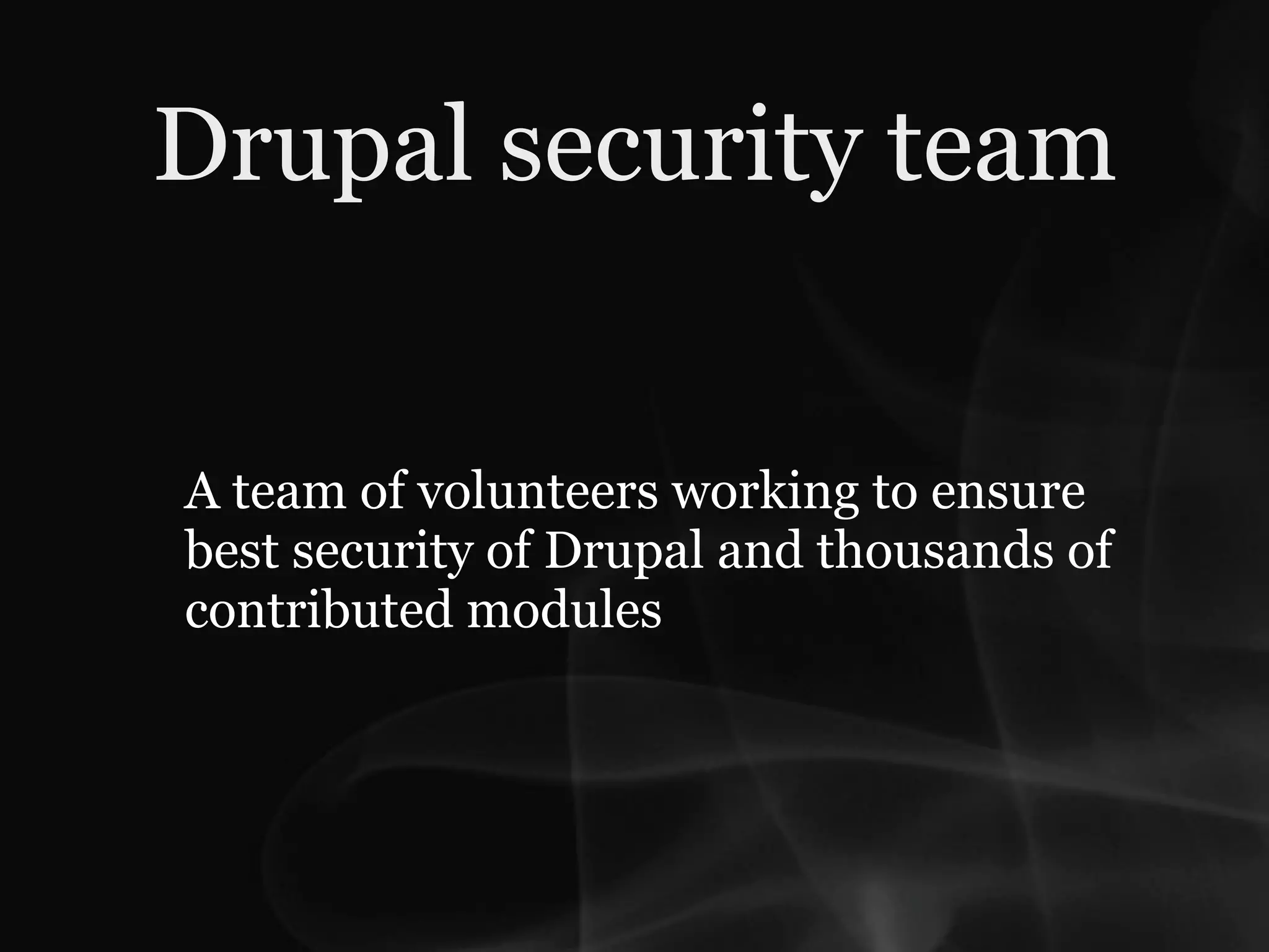 Drupal security team


A team of volunteers working to ensure
best security of Drupal and thousands of
contributed modules
 