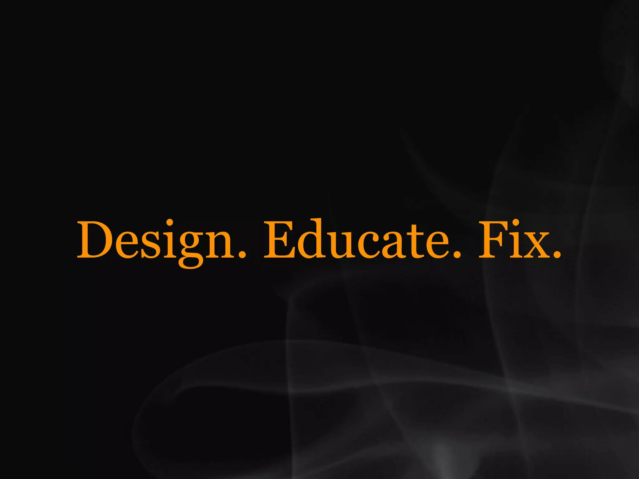 Design. Educate. Fix.
 