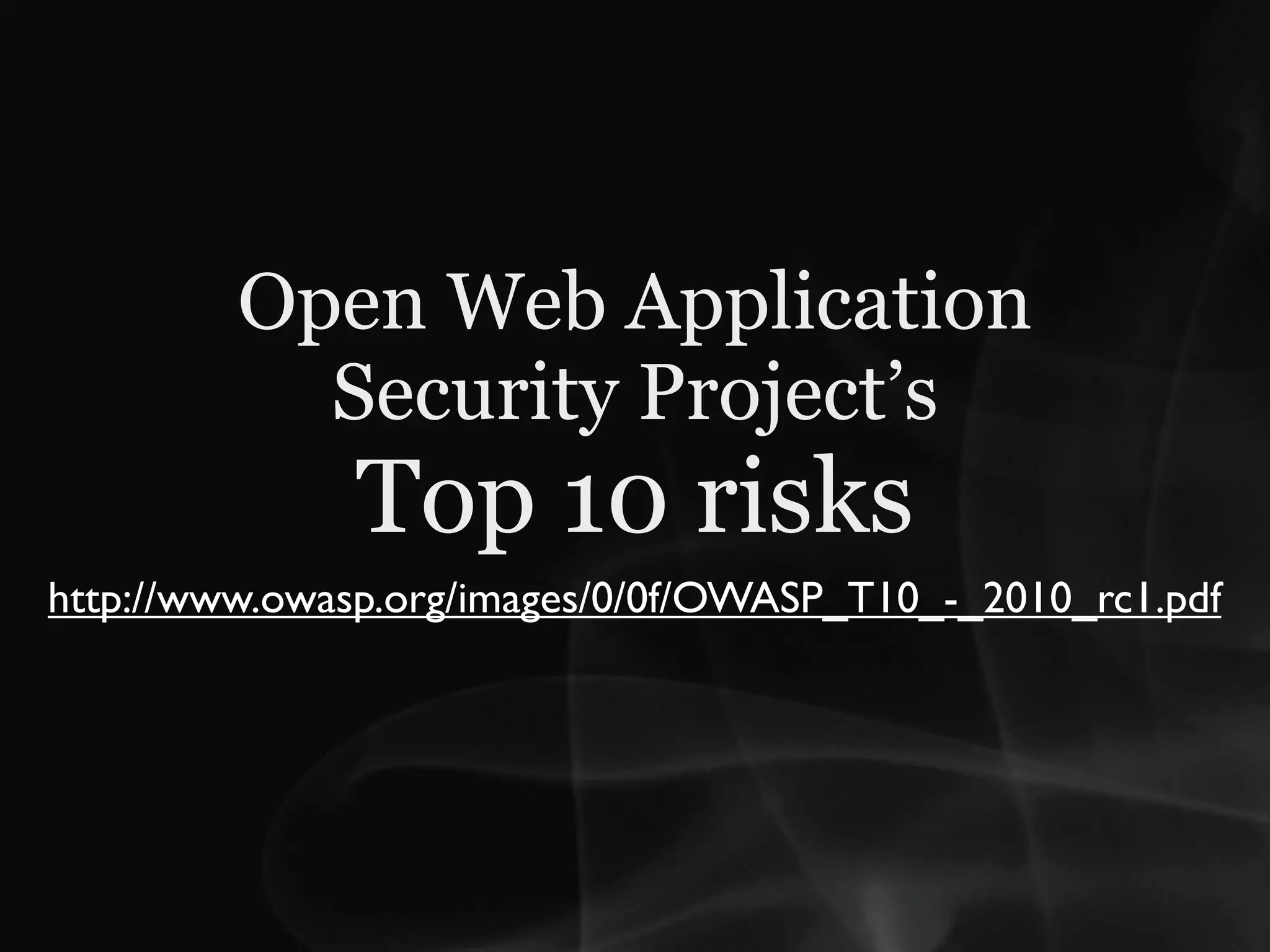 Open Web Application
           Security Project’s
              Top 10 risks
http://www.owasp.org/images/0/0f/OWASP_T10_-_2010_rc1.pdf
 
