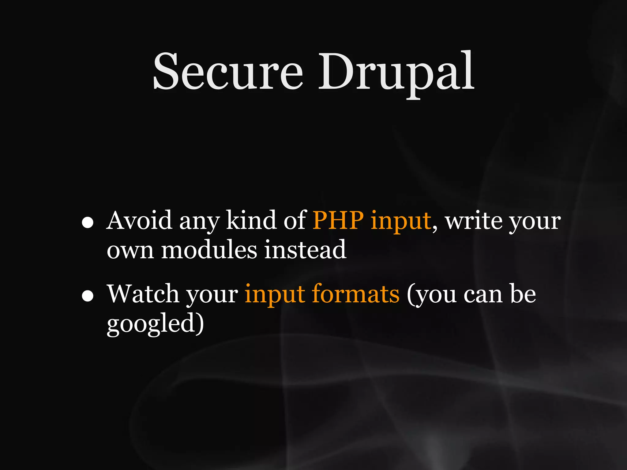 Secure Drupal

• Avoid any kind of PHP input, write your
  own modules instead
• Watch your input formats (you can be
  googled)
 