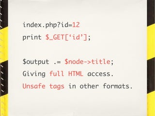 index.php?id=12
print $_GET[‘id’];


$output .= $node->title;
Giving full HTML access.
Unsafe tags in other formats.
 