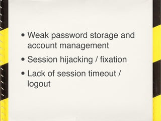 • Weak password storage and
 account management
•Session hijacking / ﬁxation
• Lack of session timeout /
 logout
 