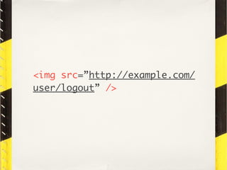 <img src=”http://example.com/
user/logout” />
 