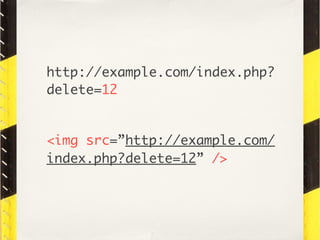http://example.com/index.php?
delete=12


<img src=”http://example.com/
index.php?delete=12” />
 