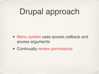 Drupal approach


• Menu system uses access callback and
  access arguments

• Continually review permissions
 