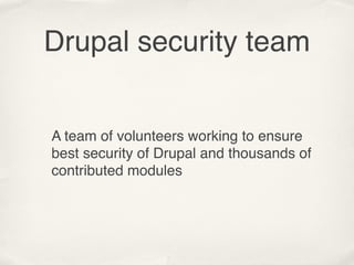 Drupal security team


A team of volunteers working to ensure
best security of Drupal and thousands of
contributed modules
 