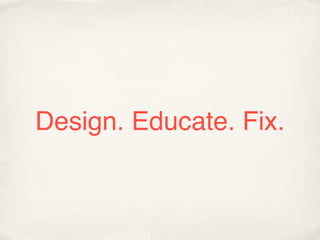 Design. Educate. Fix.
 