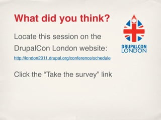 What did you think?
Locate this session on the
DrupalCon London website:
http://london2011.drupal.org/conference/schedule


Click the “Take the survey” link
 
