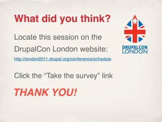 What did you think?
Locate this session on the
DrupalCon London website:
http://london2011.drupal.org/conference/schedule


Click the “Take the survey” link

THANK YOU!
 