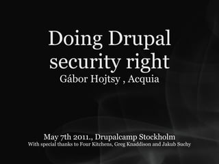 Doing Drupal
        security right
             Gábor Hojtsy , Acquia




      May 7th 2011., Drupalcamp Stockholm
With special thanks to Four Kitchens, Greg Knaddison and Jakub Suchy
 