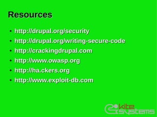 Resources
●   http://drupal.org/security
●   http://drupal.org/writing-secure-code
●   http://crackingdrupal.com
●   http://www.owasp.org
●   http://ha.ckers.org
●   http://www.exploit-db.com
 