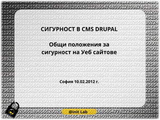 СИГУРНОСТ В CMS DRUPAL

  Общи положения за
сигурност на Уеб сайтове




     София 10.02.2012 г.




         @init Lab
 