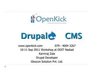 Drupal  CMS www.openkick.com  079 - 4004 3267 10-11 Sep 2011 Workshop at DDIT Nadiad Karmraj Zala Drupal Developer Gloscon Solution Pvt. Ltd. 