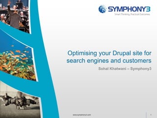 Optimising your Drupal site for 
search engines and customers 
Sohal Khatwani – Symphony3 
www.symphony3.com 1 
 