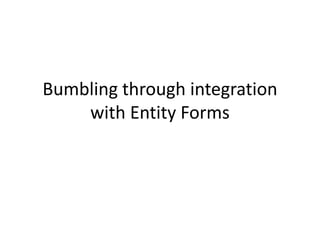 Bumbling through integration
    with Entity Forms
 