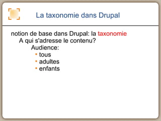 La taxonomie dans Drupal notion de base dans Drupal: la  taxonomie A qui s'adresse le contenu?  Audience:  tous  adultes enfants 