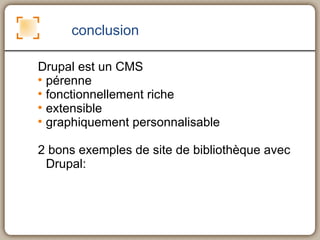 conclusion Drupal est un CMS pérenne fonctionnellement riche extensible graphiquement personnalisable 2 bons exemples de site de bibliothèque avec Drupal: 