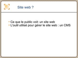 Site web ? Ce que le public voit: un site web L'outil utilisé pour gérer le site web : un CMS 