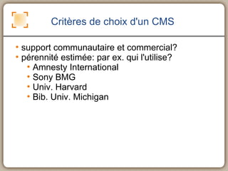 Critères de choix d'un CMS support communautaire et commercial? pérennité estimée: par ex. qui l'utilise? Amnesty International Sony BMG Univ. Harvard Bib. Univ. Michigan 